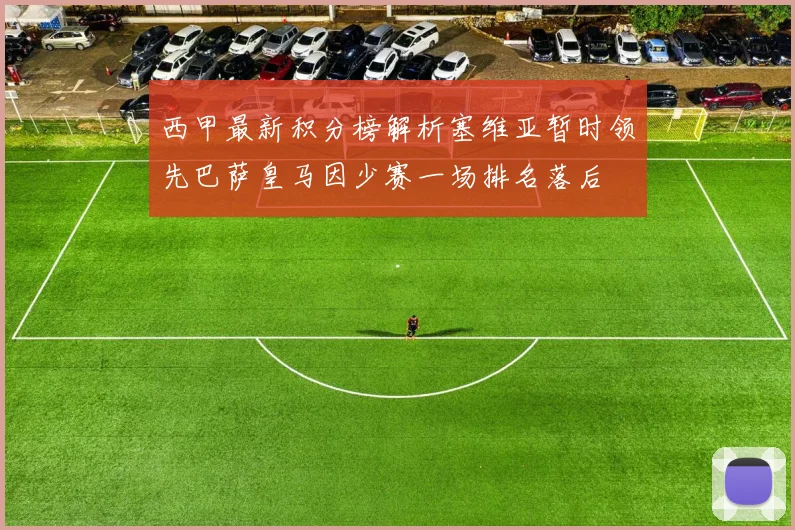 西甲最新积分榜解析塞维亚暂时领先巴萨皇马因少赛一场排名落后